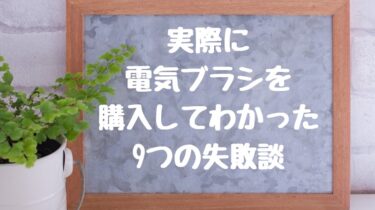 ユーザーから聞いた電気ブラシ選び9つの失敗談と失敗しない選び方